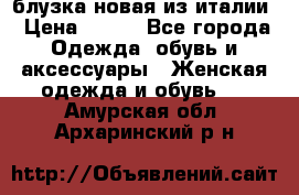 блузка новая из италии › Цена ­ 400 - Все города Одежда, обувь и аксессуары » Женская одежда и обувь   . Амурская обл.,Архаринский р-н